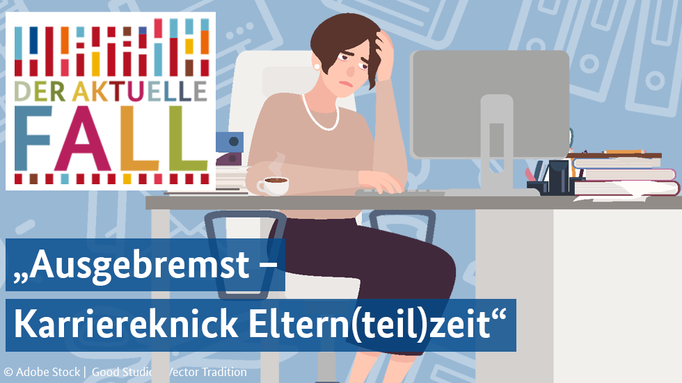 Der aktuelle Fall: "Ausgebremst - Karrieknick Eltern(teil)zeit"