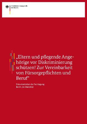 „Eltern und pflegende Angehörige vor Diskriminierung schützen! Zur Vereinbarkeit von Fürsorgepflichten und Beruf“ Dokumentation „Eltern und pflegende Angehörige vor Diskriminierung schützen! Zur Vereinbarkeit von Fürsorgepflichten und Beruf“ Dokumentation