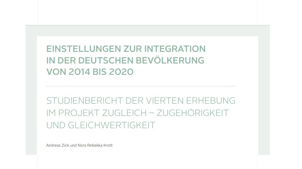 Cover Einstellungen zur Integration in der Deutschen Bevölkerung von 2014 bis 2020: Vierte Erhebung im Projekt „ZuGleich – Zugehörigkeit und Gleichwertigkeit“ Cover Einstellungen zur Integration in der Deutschen Bevölkerung von 2014 bis 2020: Vierte Erhebung im Projekt „ZuGleich – Zugehörigkeit und Gleichwertigkeit“